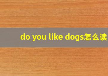 do you like dogs怎么读